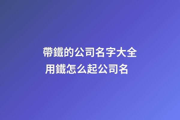 帶鐵的公司名字大全 用鐵怎么起公司名-第1張-公司起名-玄機派